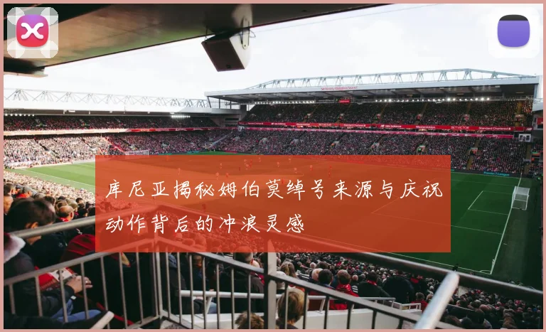 库尼亚揭秘姆伯莫绰号来源与庆祝动作背后的冲浪灵感