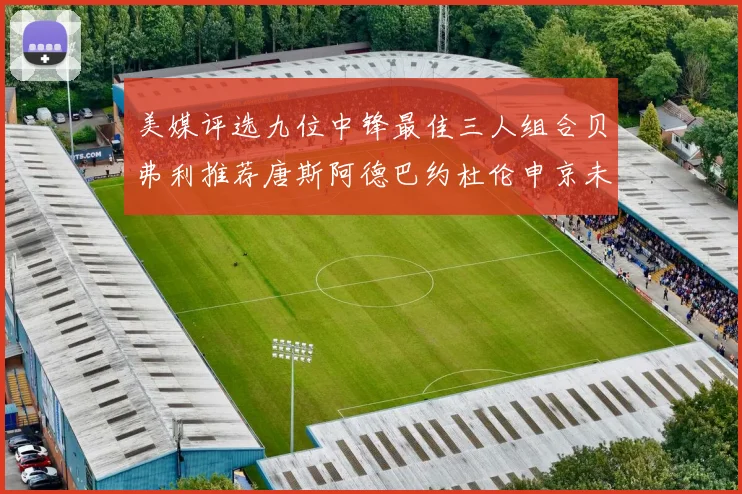 美媒评选九位中锋最佳三人组合贝弗利推荐唐斯阿德巴约杜伦申京未入选
