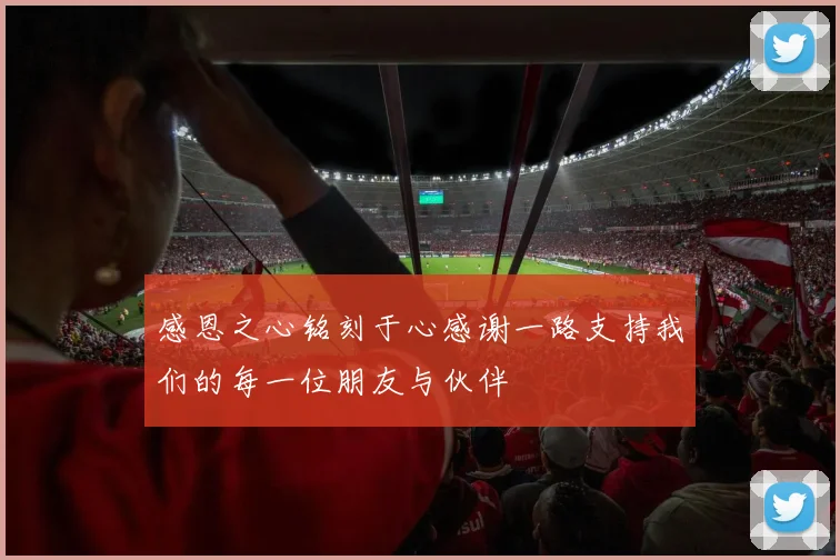 感恩之心铭刻于心感谢一路支持我们的每一位朋友与伙伴