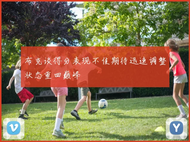 布克谈得分表现不佳期待迅速调整状态重回巅峰