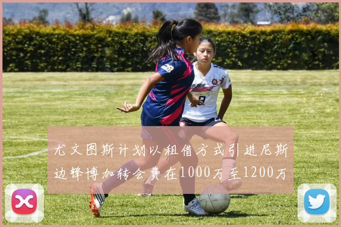 尤文图斯计划以租借方式引进尼斯边锋博加转会费在1000万至1200万欧元之间