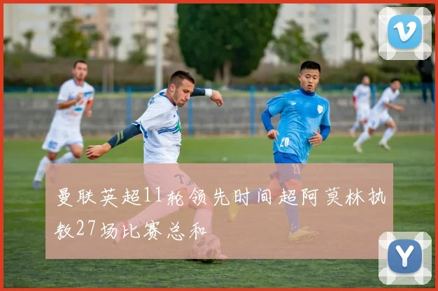 曼联英超11轮领先时间超阿莫林执教27场比赛总和