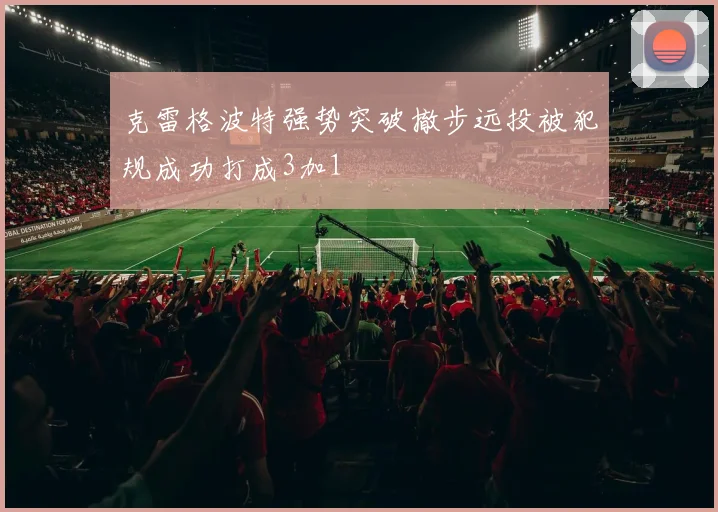 克雷格波特强势突破撤步远投被犯规成功打成3加1