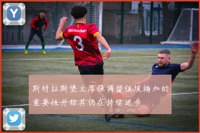 斯特拉斯堡主席强调留住埃梅加的重要性并称其仍在持续进步