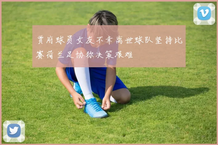 贾府球员女友不幸离世球队坚持比赛荷兰足协称决策艰难