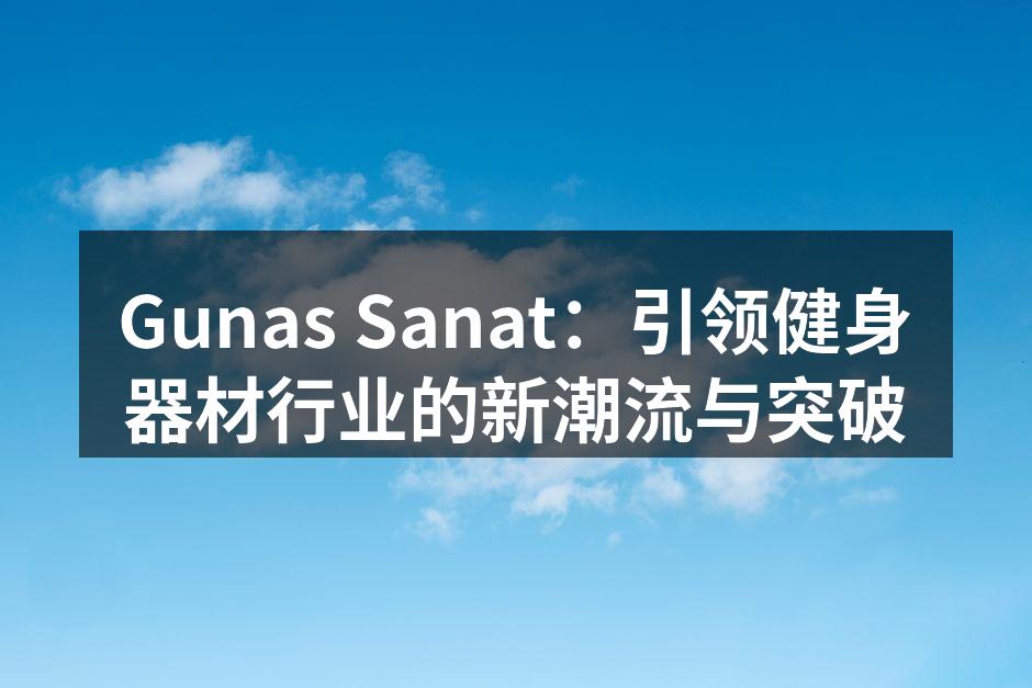 Gunas Sanat：引领健身器材行业的新潮流与突破